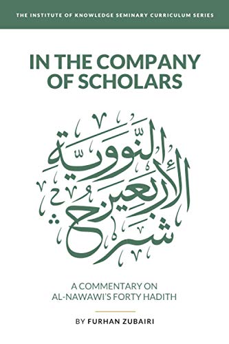 In the Company of Scholars - a Commentary on al-Nawawī's Forty Ḥadīth (IOK Seminary Curriculum Series, Band 4)